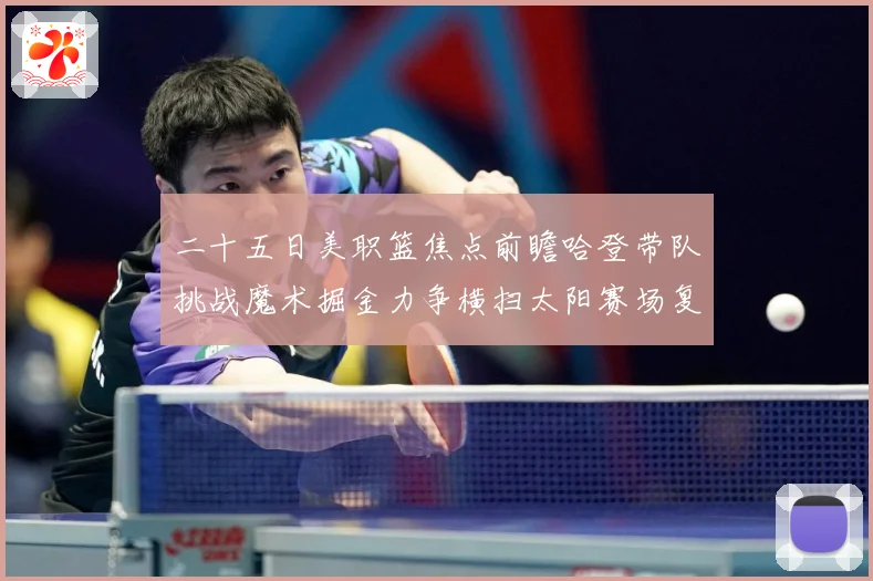 二十五日美职篮焦点前瞻哈登带队挑战魔术掘金力争横扫太阳赛场复盘：最新赛事动态与深度分析