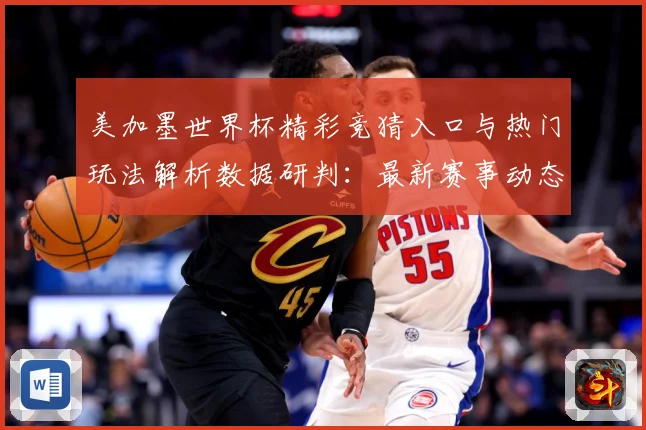 美加墨世界杯精彩竞猜入口与热门玩法解析数据研判：最新赛事动态与深度分析
