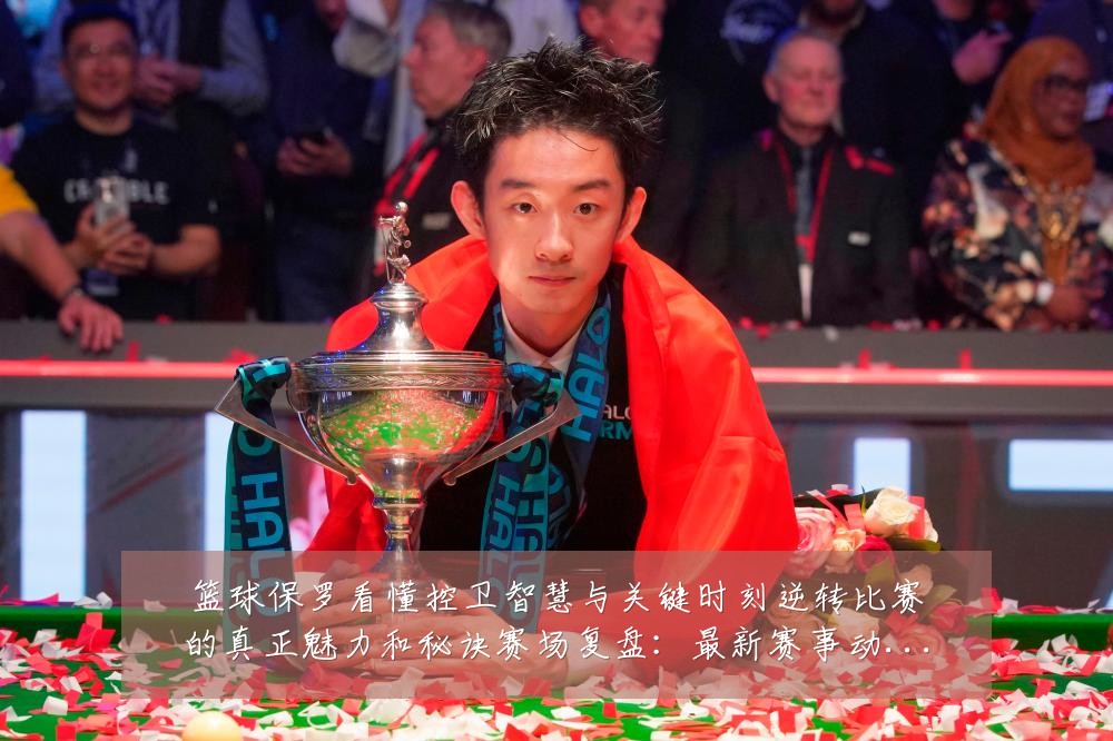篮球保罗看懂控卫智慧与关键时刻逆转比赛的真正魅力和秘诀赛场复盘:最新赛事动态与深度分析