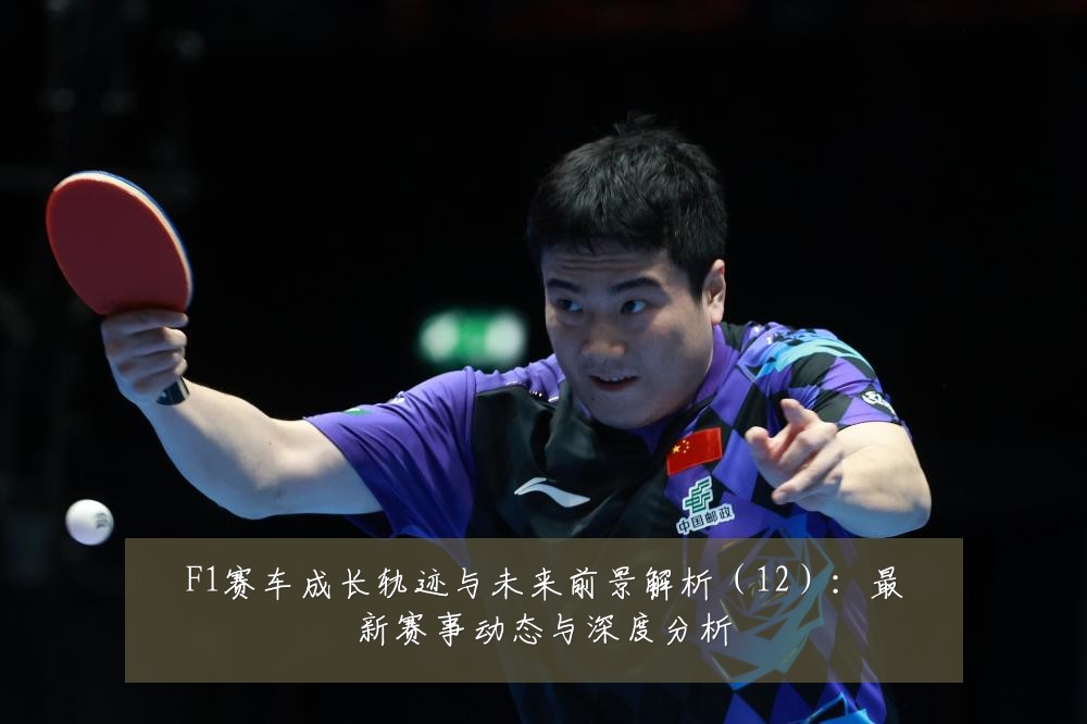 F1赛车成长轨迹与未来前景解析(12):最新赛事动态与深度分析