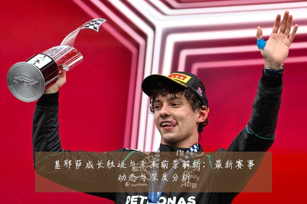 基耶萨成长轨迹与未来前景解析:最新赛事动态与深度分析