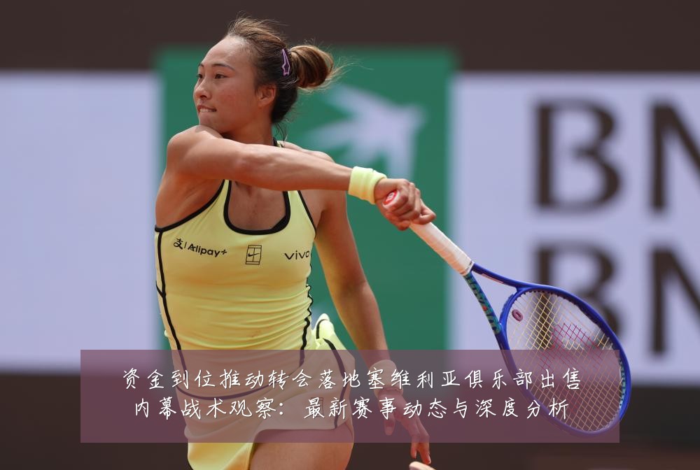 资金到位推动转会落地塞维利亚俱乐部出售内幕战术观察:最新赛事动态与深度分析