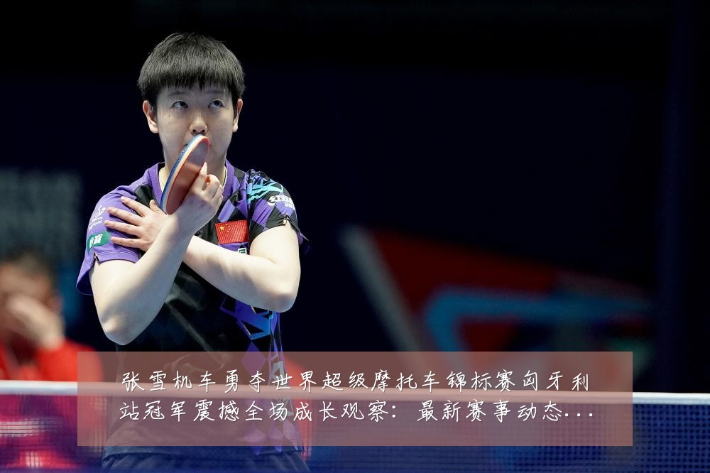 张雪机车勇夺世界超级摩托车锦标赛匈牙利站冠军震撼全场成长观察:最新赛事动态与深度分析