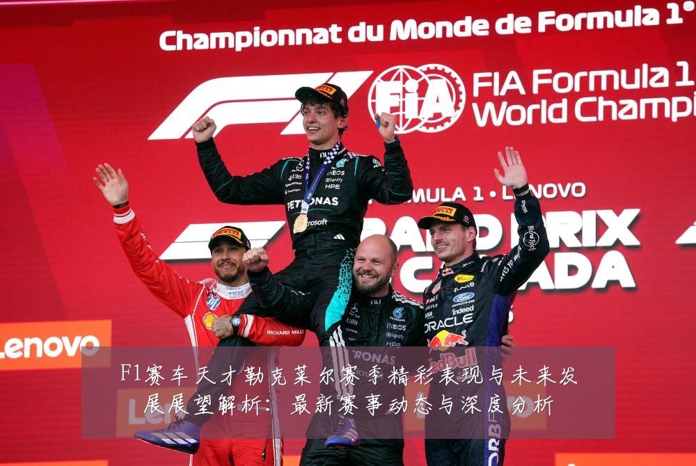 F1赛车天才勒克莱尔赛季精彩表现与未来发展展望解析:最新赛事动态与深度分析