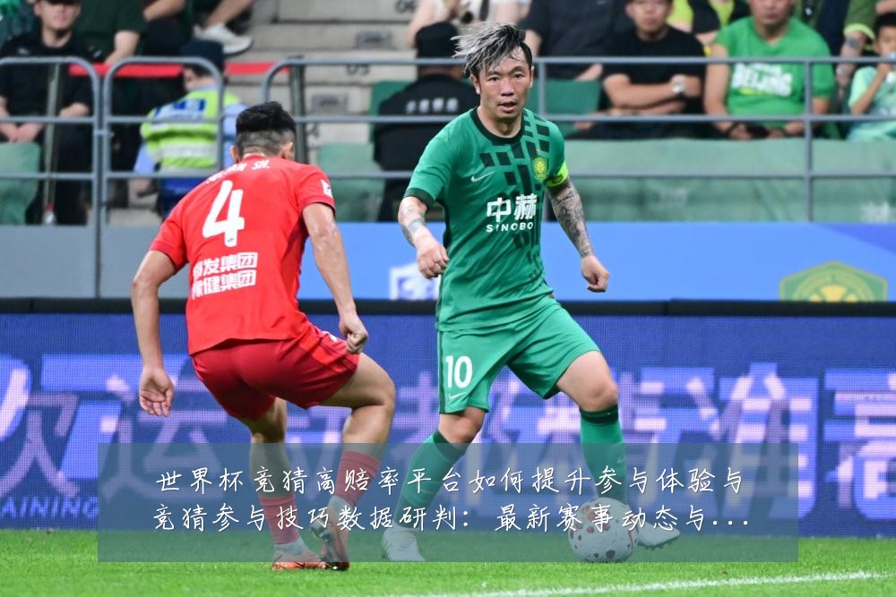 世界杯竞猜高赔率平台如何提升参与体验与竞猜参与技巧数据研判:最新赛事动态与深度分析